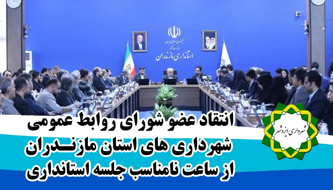 انتقاد عضو شورای روابط‌عمومی‌ شهرداری‌های استان مازندران از ساعت نامناسب‌ جلسه استانداری